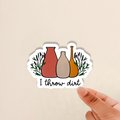 i throw dirt sticker, pottery sticker, ceramics sticker, stickers for potters, gift for pottery lovers, gift for ceramics teachers